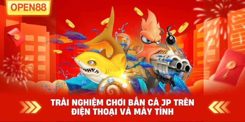 Trải nghiệm chơi Bắn Cá JP trên điện thoại và máy tính